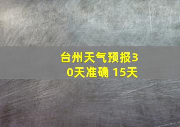 台州天气预报30天准确 15天